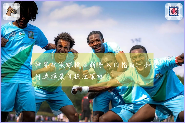 世界杯滚球投注新手入门指南：如何选择最佳投注策略