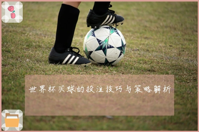 世界杯买球的投注技巧与策略解析