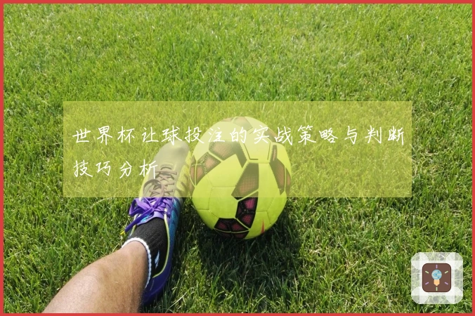世界杯让球投注的实战策略与判断技巧分析