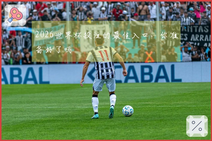 2026世界杯投注的最佳入口，你准备好了吗