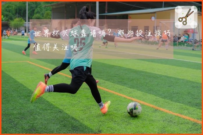 世界杯买球靠谱吗？那些投注技巧值得关注吗