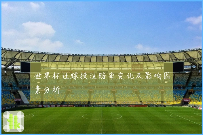 世界杯让球投注赔率变化及影响因素分析