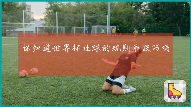 你知道世界杯让球的规则和技巧吗